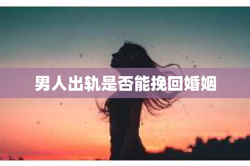 男人出轨是否能挽回婚姻