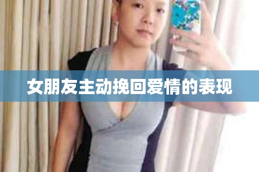 女朋友主动挽回爱情的表现
