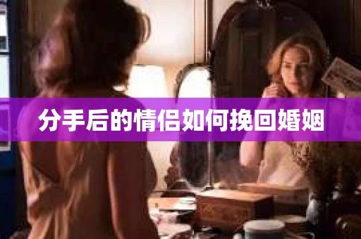 分手后的情侣如何挽回婚姻