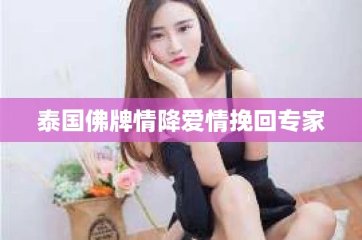 泰国佛牌情降爱情挽回专家