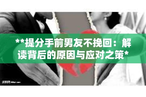**提分手前男友不挽回：解读背后的原因与应对之策**