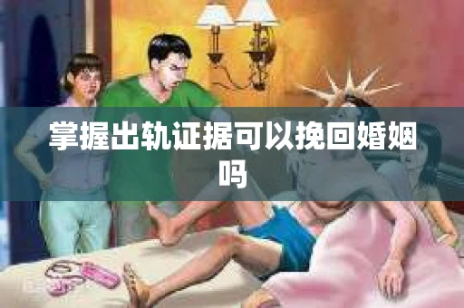 掌握出轨证据可以挽回婚姻吗