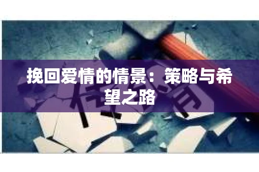 挽回爱情的情景：策略与希望之路