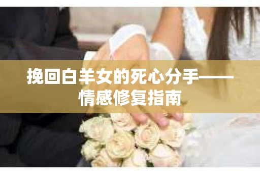 挽回白羊女的死心分手——情感修复指南