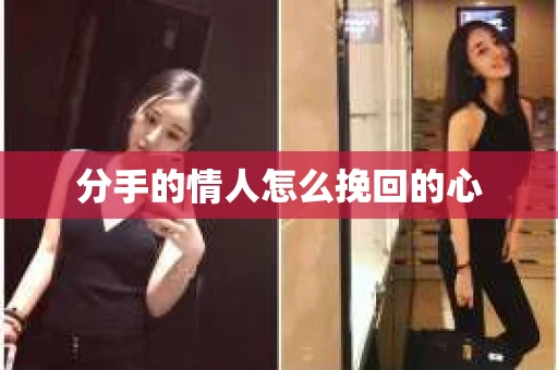 分手的情人怎么挽回的心 分手的情人怎么挽回的心