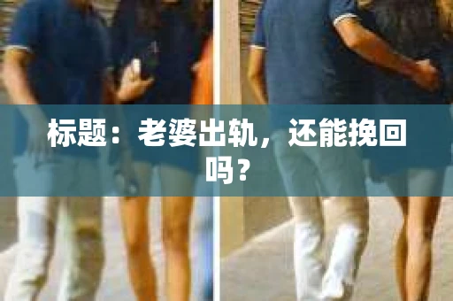 标题：老婆出轨，还能挽回吗？