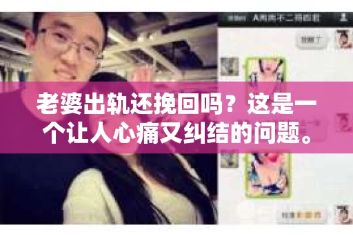 老婆出轨还挽回吗？这是一个让人心痛又纠结的问题。在这个问题上，我作为一个律师，想和大家分享一下我的看法。