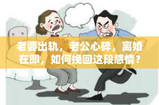 老婆出轨，老公心碎，离婚在即，如何挽回这段感情？