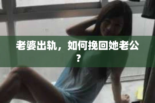 老婆出轨，如何挽回她老公？