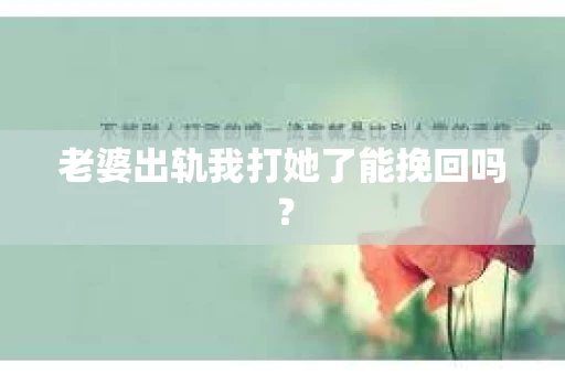 老婆出轨我打她了能挽回吗？