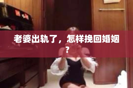 老婆出轨了，怎样挽回婚姻？