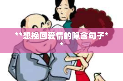 **想挽回爱情的隐含句子** **想挽回爱情的隐含句子**