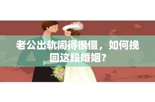 老公出轨闹得很僵，如何挽回这段婚姻？