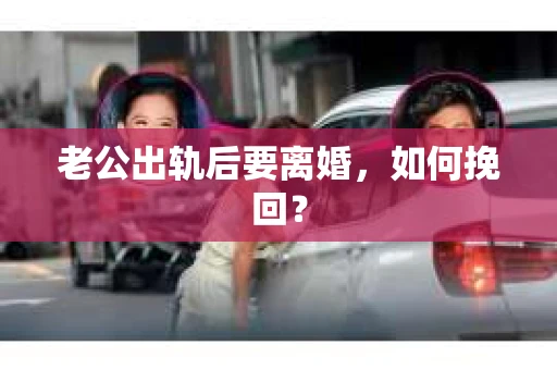 老公出轨后要离婚，如何挽回？
