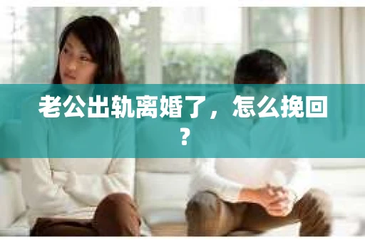 老公出轨离婚了，怎么挽回？
