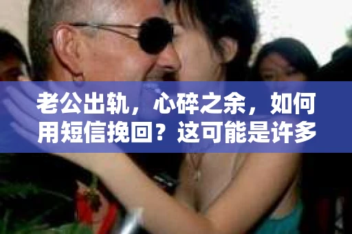 老公出轨，心碎之余，如何用短信挽回？这可能是许多遭遇婚姻危机的女性在内心深处默默问自己的问题。在这个充满变数的世界里，婚姻的稳固需要双方的共同努力。当爱情遭遇背叛，如何用一纸短信挽回老公的心，成为了一道难题。今天，就让我们一起来探讨这个问题。