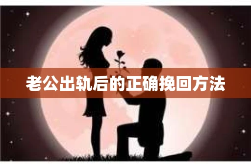老公出轨后的正确挽回方法