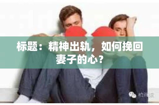 标题：精神出轨，如何挽回妻子的心？