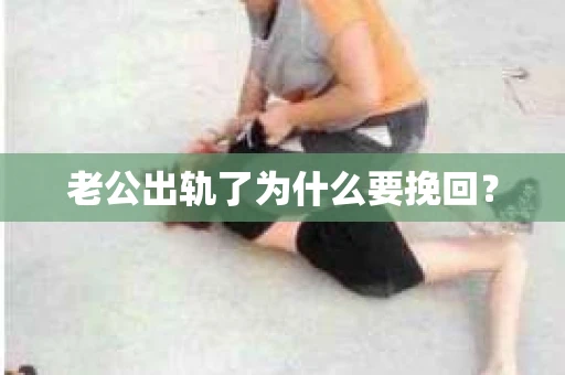 老公出轨了为什么要挽回？