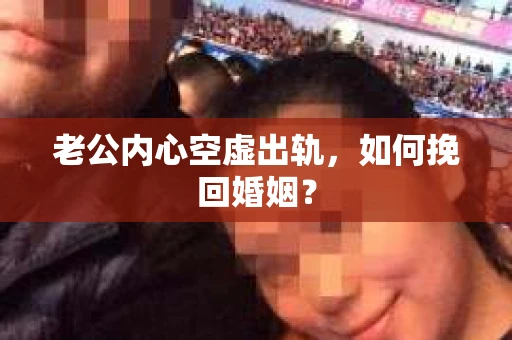 老公内心空虚出轨，如何挽回婚姻？