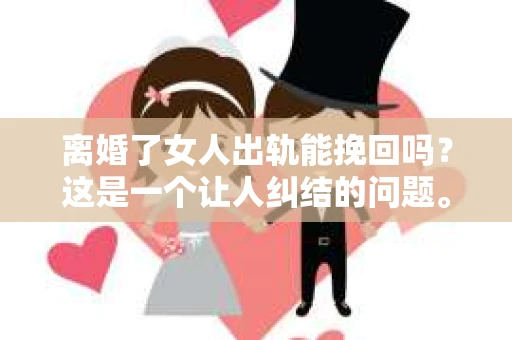 离婚了女人出轨能挽回吗？这是一个让人纠结的问题。在这个问题上，我作为一个律师，想和大家分享一下我的看法。