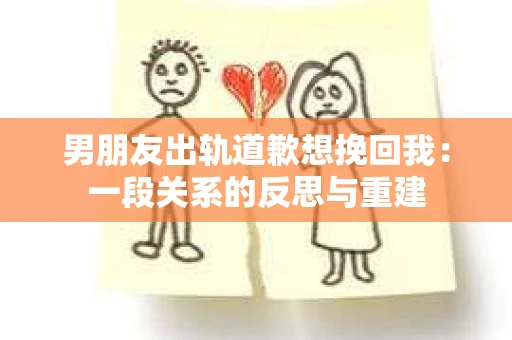 男朋友出轨道歉想挽回我：一段关系的反思与重建