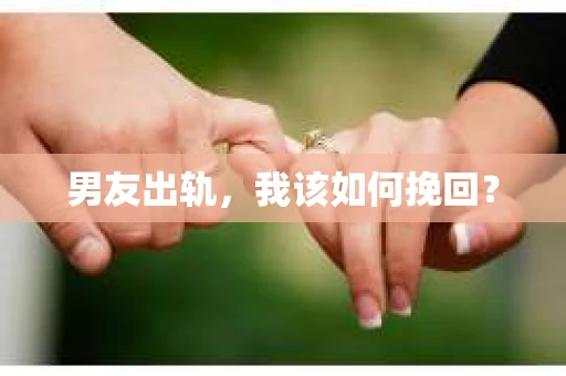 男友出轨，我该如何挽回？