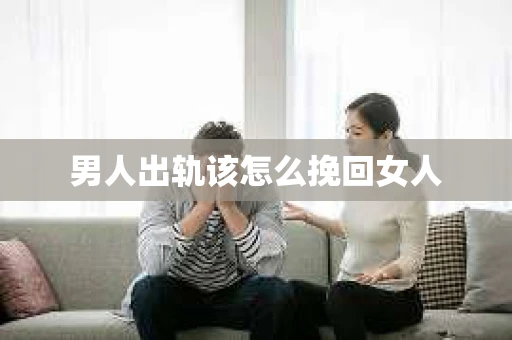 男人出轨该怎么挽回女人