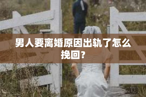 男人要离婚原因出轨了怎么挽回？