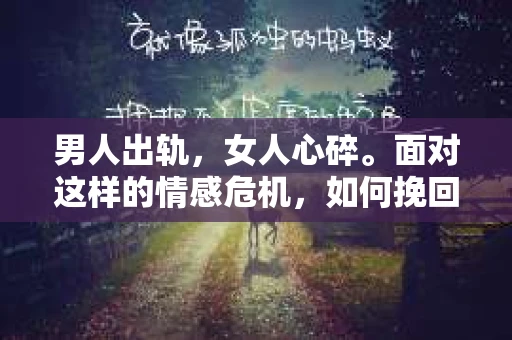 男人出轨，女人心碎。面对这样的情感危机，如何挽回女人的心，重拾曾经的美好？这不仅仅是一个情感问题，更是一个需要智慧和勇气的挑战。以下，我将从几个方面来探讨这个问题。
