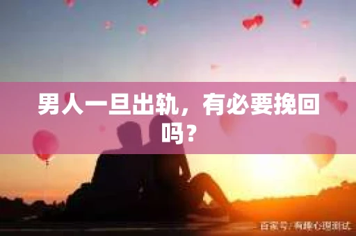 男人一旦出轨，有必要挽回吗？