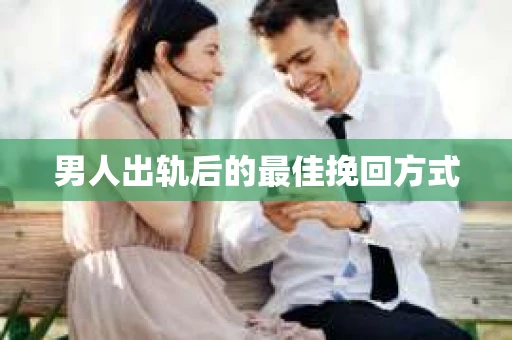 男人出轨后的最佳挽回方式