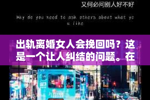 出轨离婚女人会挽回吗？这是一个让人纠结的问题。在现实生活中，我们常常会遇到这样的情形：一方出轨，导致婚姻破裂，另一方则陷入是否挽回的困境。今天，我们就来聊聊这个话题。