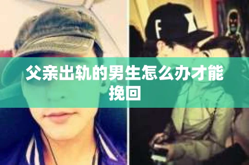 父亲出轨的男生怎么办才能挽回