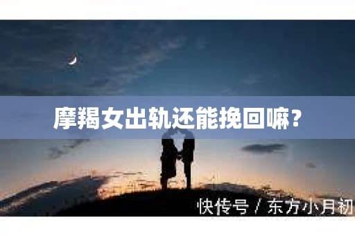 摩羯女出轨还能挽回嘛？