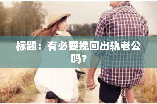 标题：有必要挽回出轨老公吗？