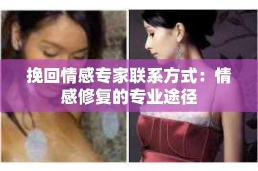 挽回情感专家联系方式：情感修复的专业途径