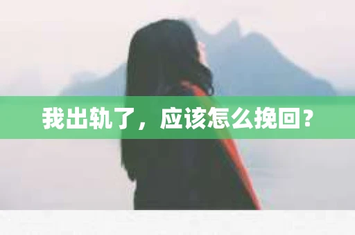 我出轨了，应该怎么挽回？