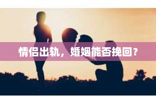 情侣出轨，婚姻能否挽回？