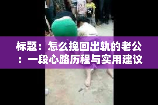 标题：怎么挽回出轨的老公：一段心路历程与实用建议