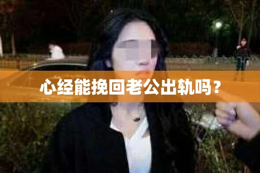 心经能挽回老公出轨吗？