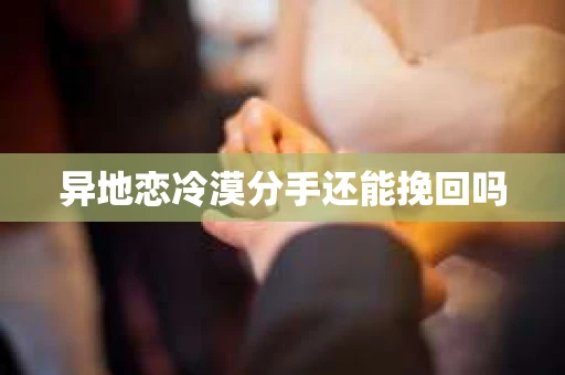 异地恋冷漠分手还能挽回吗