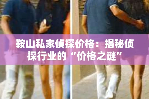 鞍山私家侦探价格：揭秘侦探行业的“价格之谜”