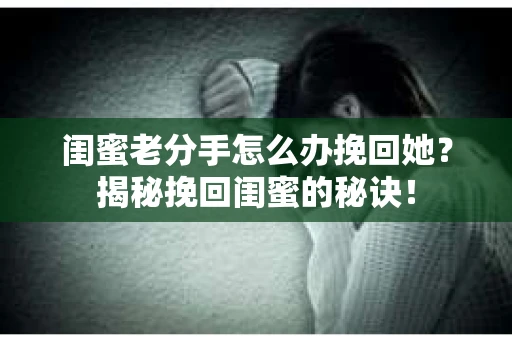 闺蜜老分手怎么办挽回她？揭秘挽回闺蜜的秘诀！