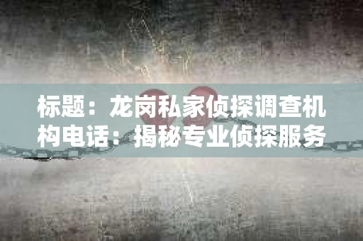 标题：龙岗私家侦探调查机构电话：揭秘专业侦探服务背后的故事