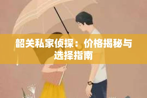 韶关私家侦探：价格揭秘与选择指南