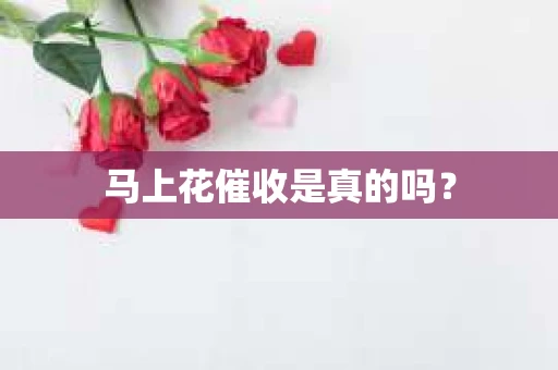 马上花催收是真的吗？