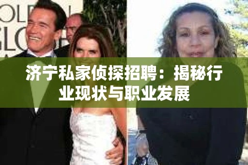 济宁私家侦探招聘：揭秘行业现状与职业发展