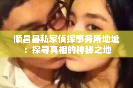 顺昌县私家侦探事务所地址：探寻真相的神秘之地