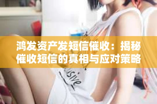 鸿发资产发短信催收：揭秘催收短信的真相与应对策略